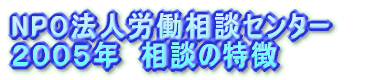 NPO法人労働相談センター 2005年 相談の特徴